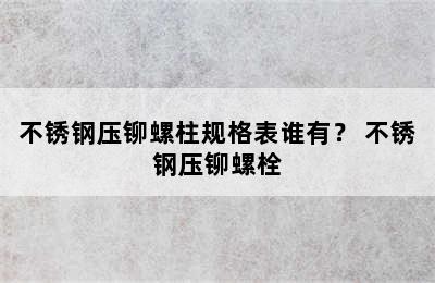 不锈钢压铆螺柱规格表谁有？ 不锈钢压铆螺栓